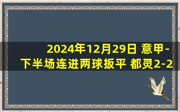 2024年12月29日 意甲-下半场连进两球扳平 都灵2-2乌迪内斯